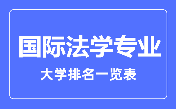 2023年全國國際法學(xué)專業(yè)大學(xué)排名一覽表