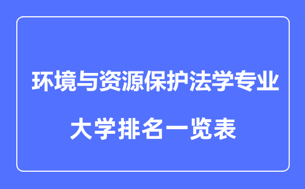 2023年全國環(huán)境與資源保護(hù)法學(xué)專業(yè)大學(xué)排名一覽表