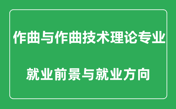 作曲與作曲技術(shù)理論專業(yè)怎么樣,作曲與作曲技術(shù)理論專業(yè)主要學(xué)什么,就業(yè)前景怎么樣