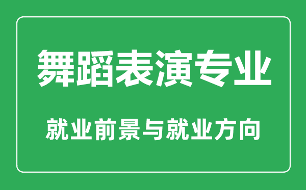 舞蹈表演專業(yè)怎么樣,舞蹈表演專業(yè)主要學什么,就業(yè)前景怎么樣