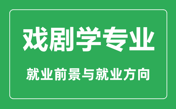 戲劇學(xué)專業(yè)怎么樣,戲劇學(xué)專業(yè)主要學(xué)什么,就業(yè)前景怎么樣