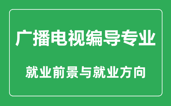 廣播電視編導(dǎo)專業(yè)怎么樣,廣播電視編導(dǎo)專業(yè)主要學(xué)什么,就業(yè)前景怎么樣