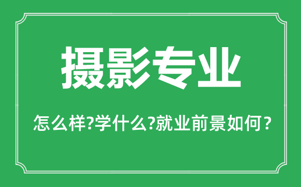 攝影專業(yè)怎么樣,攝影專業(yè)主要學什么,就業(yè)前景怎么樣