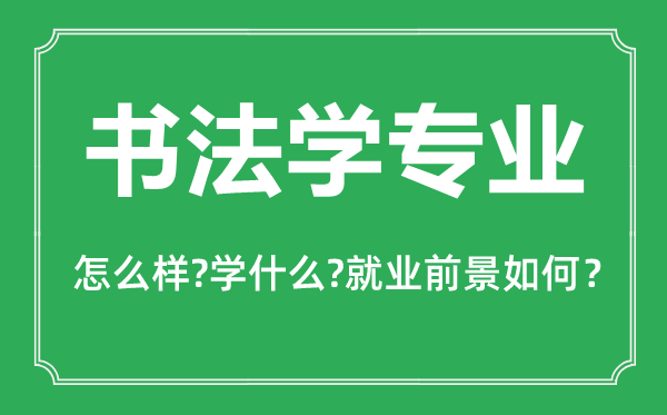 書法學(xué)專業(yè)怎么樣,書法學(xué)專業(yè)主要學(xué)什么,就業(yè)前景怎么樣