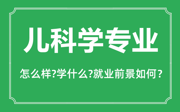 兒科學專業(yè)怎么樣,兒科學專業(yè)主要學什么,就業(yè)前景怎么樣