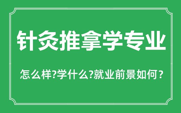 針灸推拿學(xué)專業(yè)怎么樣,針灸推拿學(xué)專業(yè)主要學(xué)什么,就業(yè)前景怎么樣