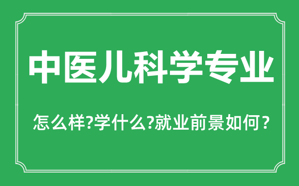 中醫(yī)兒科學(xué)專業(yè)怎么樣,中醫(yī)兒科學(xué)專業(yè)主要學(xué)什么,就業(yè)前景怎么樣