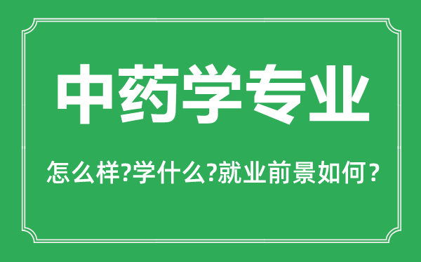 中藥學(xué)專(zhuān)業(yè)怎么樣,中藥學(xué)專(zhuān)業(yè)主要學(xué)什么,就業(yè)前景怎么樣