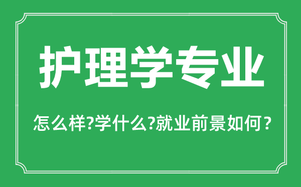 護(hù)理學(xué)專業(yè)怎么樣,護(hù)理學(xué)專業(yè)主要學(xué)什么,就業(yè)前景怎么樣