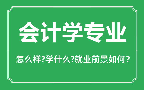 會(huì)計(jì)學(xué)專(zhuān)業(yè)怎么樣,會(huì)計(jì)學(xué)專(zhuān)業(yè)主要學(xué)什么,就業(yè)前景怎么樣