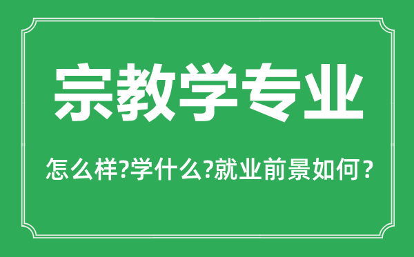 宗教學(xué)專業(yè)怎么樣,宗教學(xué)專業(yè)主要學(xué)什么,就業(yè)前景怎么樣