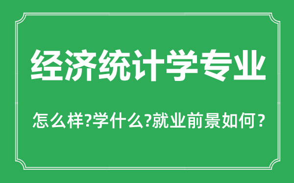 經(jīng)濟(jì)統(tǒng)計(jì)學(xué)專(zhuān)業(yè)怎么樣,主要學(xué)什么,就業(yè)前景怎么樣