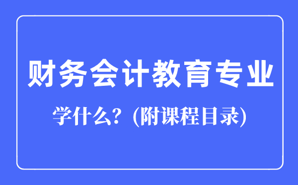 財(cái)務(wù)會(huì)計(jì)教育專業(yè)主要學(xué)什么（附課程目錄）