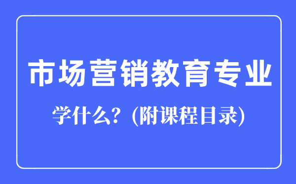 市場營銷教育專業(yè)主要學(xué)什么（附課程目錄）