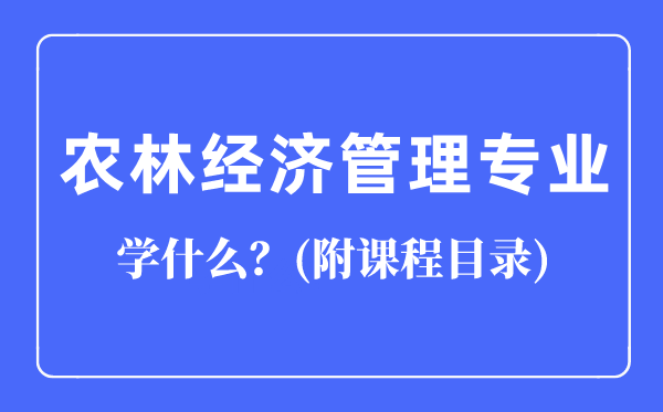 農(nóng)林經(jīng)濟(jì)管理專業(yè)主要學(xué)什么（附課程目錄）