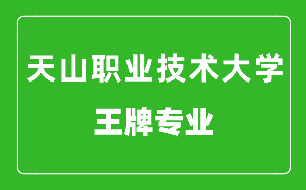 新疆天山職業(yè)技術(shù)大學(xué)王牌專(zhuān)業(yè)有哪些,最好的專(zhuān)業(yè)是什么