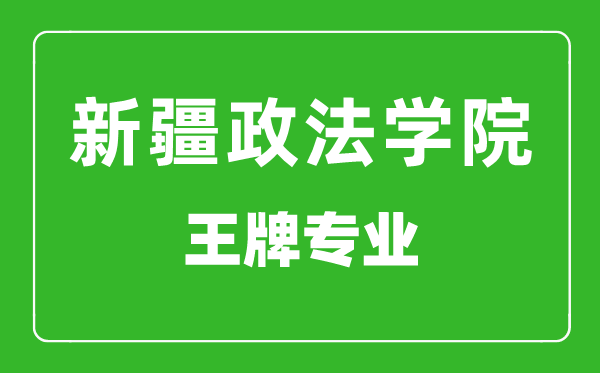 新疆政法學(xué)院王牌專(zhuān)業(yè)有哪些,新疆政法學(xué)院最好的專(zhuān)業(yè)是什么