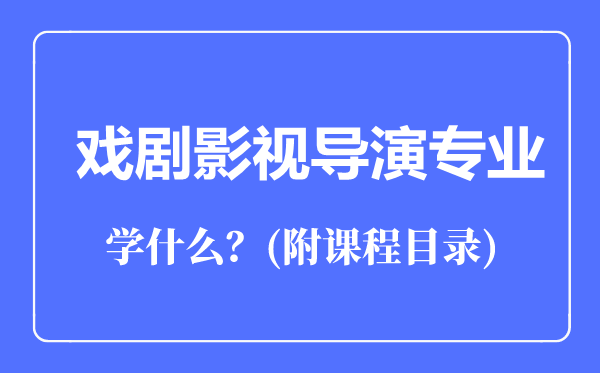 戲劇影視導(dǎo)演專業(yè)主要學(xué)什么（附課程目錄）