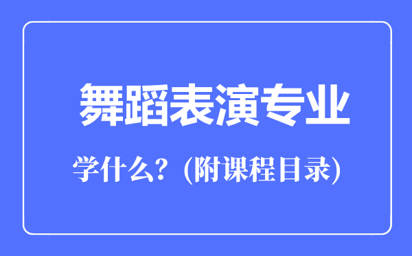 舞蹈表演專業(yè)主要學(xué)什么（附課程目錄）