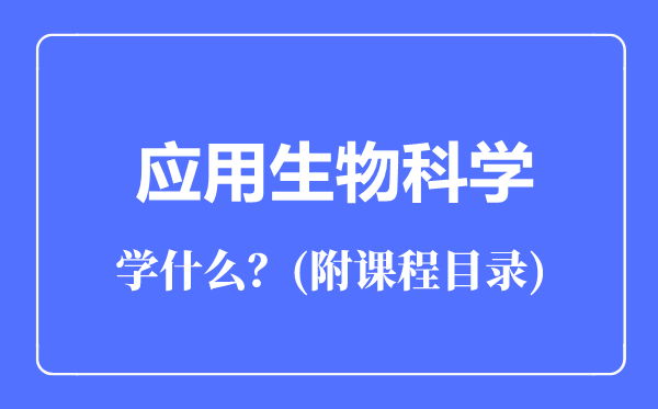 應(yīng)用生物科學(xué)專業(yè)主要學(xué)什么（附課程目錄）