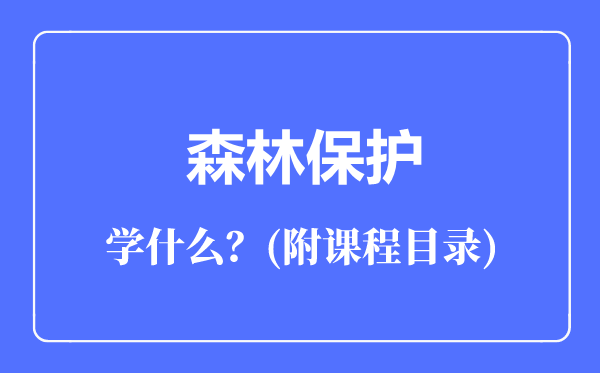 森林保護(hù)專業(yè)主要學(xué)什么（附課程目錄）