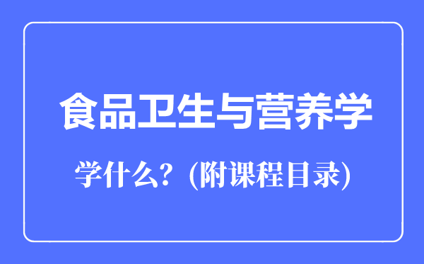 食品衛(wèi)生與營(yíng)養(yǎng)學(xué)專業(yè)主要學(xué)什么（附課程目錄）