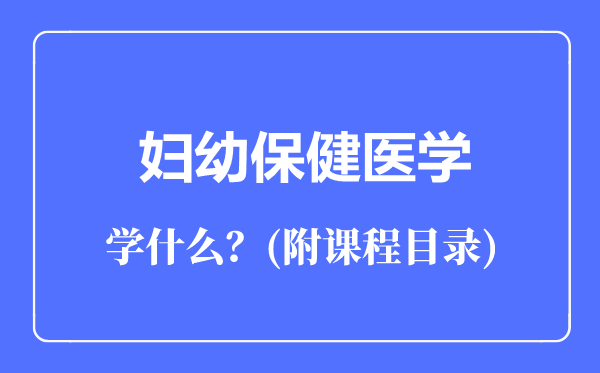 婦幼保健醫(yī)學(xué)專業(yè)主要學(xué)什么（附課程目錄）