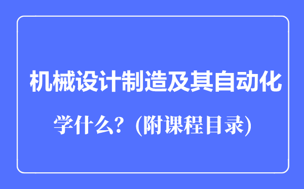 機(jī)械設(shè)計(jì)制造及其自動(dòng)化專業(yè)主要學(xué)什么（附課程目錄）