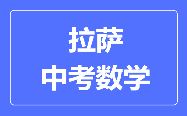 拉薩中考數(shù)學滿分是多少分,拉薩中考數(shù)學總分是多少