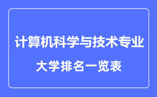 2023年全國(guó)計(jì)算機(jī)科學(xué)與技術(shù)專(zhuān)業(yè)大學(xué)排名一覽表