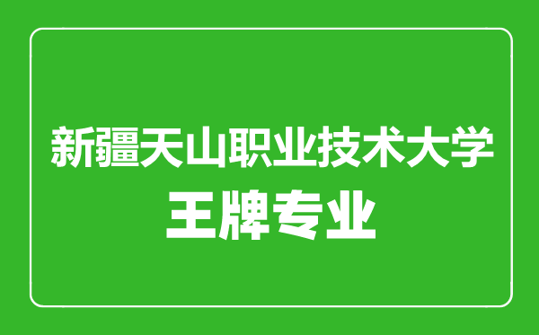 新疆天山職業(yè)技術(shù)大學(xué)王牌專業(yè)有哪些,新疆天山職業(yè)技術(shù)大學(xué)最好的專業(yè)是什么