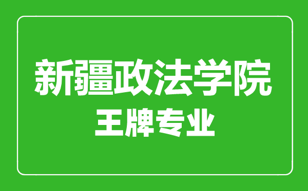 新疆政法學院王牌專業(yè)有哪些,新疆政法學院最好的專業(yè)是什么