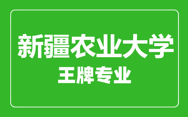 新疆農(nóng)業(yè)大學(xué)王牌專業(yè)有哪些,　新疆農(nóng)業(yè)大學(xué)最好的專業(yè)是什么