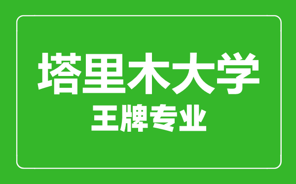 塔里木大學王牌專業(yè)有哪些,塔里木大學最好的專業(yè)是什么