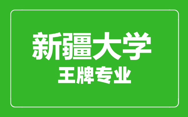 新疆大學王牌專業(yè)有哪些,新疆大學最好的專業(yè)是什么