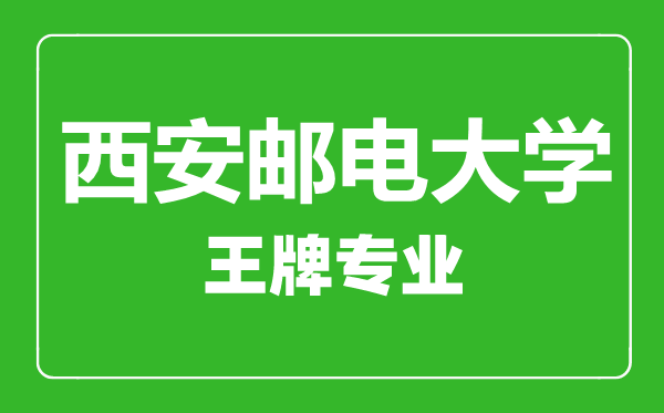 西安郵電大學王牌專業(yè)有哪些,西安郵電大學最好的專業(yè)是什么