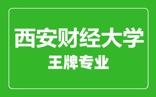 西安財(cái)經(jīng)大學(xué)王牌專業(yè)有哪些,西安財(cái)經(jīng)大學(xué)最好的專業(yè)是什么