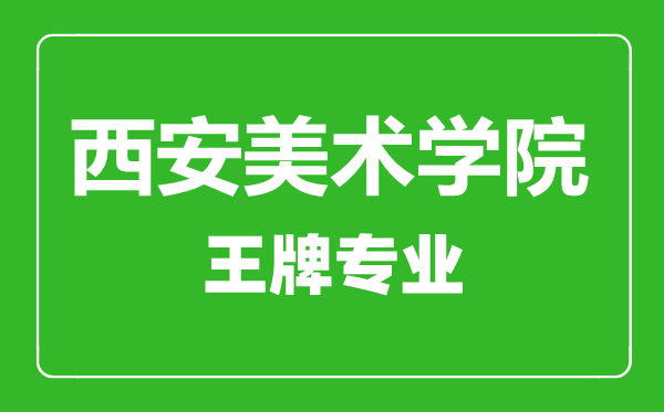 西安美術(shù)學(xué)院王牌專業(yè)有哪些,西安美術(shù)學(xué)院最好的專業(yè)是什么