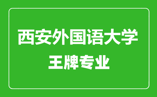 西安外國語大學王牌專業(yè)有哪些,西安外國語大學最好的專業(yè)是什么