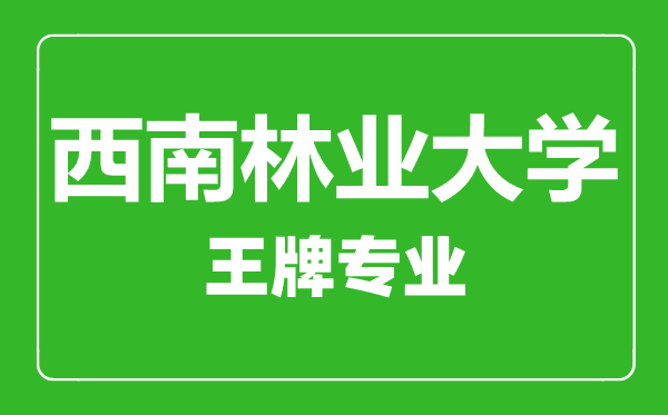 西南林業(yè)大學(xué)王牌專業(yè)有哪些,西南林業(yè)大學(xué)最好的專業(yè)是什么