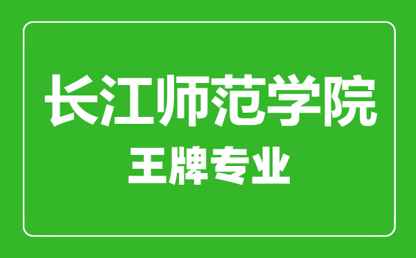 長江師范學(xué)院王牌專業(yè)有哪些,長江師范學(xué)院最好的專業(yè)是什么