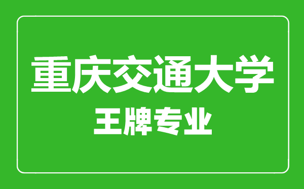 重慶交通大學(xué)王牌專業(yè)有哪些,重慶交通大學(xué)最好的專業(yè)是什么