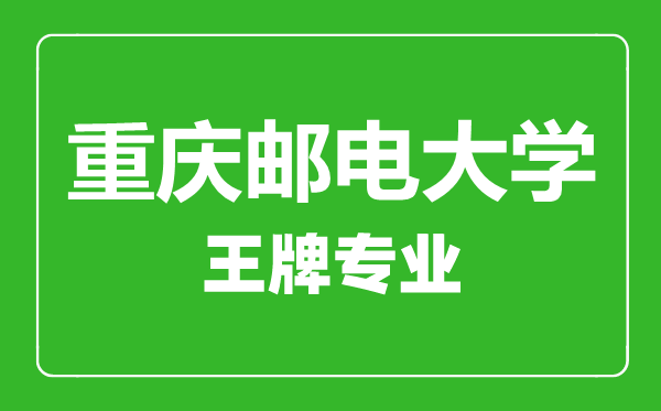 重慶郵電大學(xué)王牌專業(yè)有哪些,重慶郵電大學(xué)最好的專業(yè)是什么