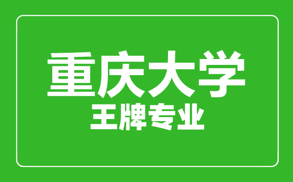 重慶大學(xué)王牌專業(yè)有哪些,重慶大學(xué)最好的專業(yè)是什么