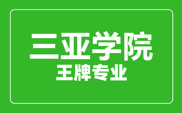 三亞學院王牌專業(yè)有哪些,三亞學院最好的專業(yè)是什么