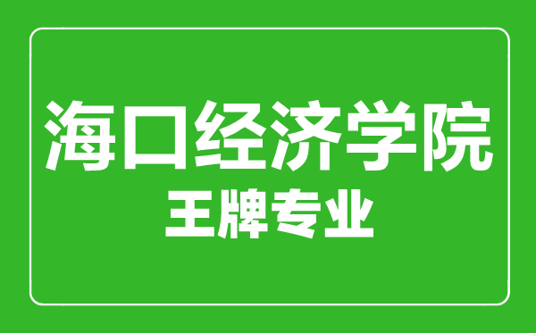 ?？诮?jīng)濟學院王牌專業(yè)有哪些,海口經(jīng)濟學院最好的專業(yè)是什么