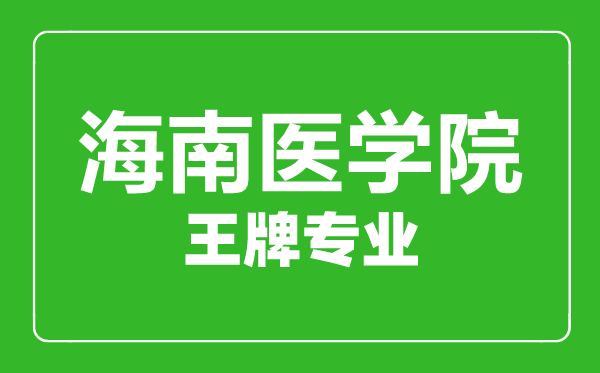 海南醫(yī)學院王牌專業(yè)有哪些,海南醫(yī)學院最好的專業(yè)是什么