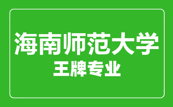 海南師范大學(xué)王牌專業(yè)有哪些,海南師范大學(xué)最好的專業(yè)是什么