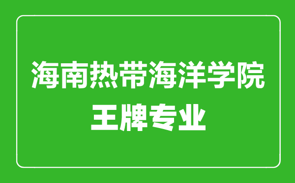 海南熱帶海洋學(xué)院王牌專業(yè)有哪些,海南熱帶海洋學(xué)院最好的專業(yè)是什么