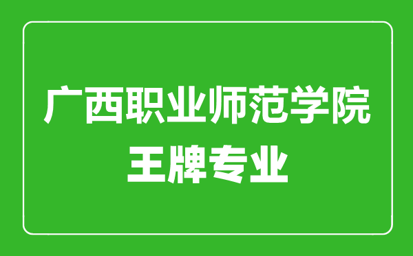 廣西職業(yè)師范學(xué)院王牌專業(yè)有哪些,廣西職業(yè)師范學(xué)院最好的專業(yè)是什么